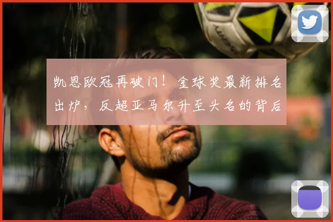 凯恩欧冠再破门!金球奖最新排名出炉,反超亚马尔升至头名的背后分析