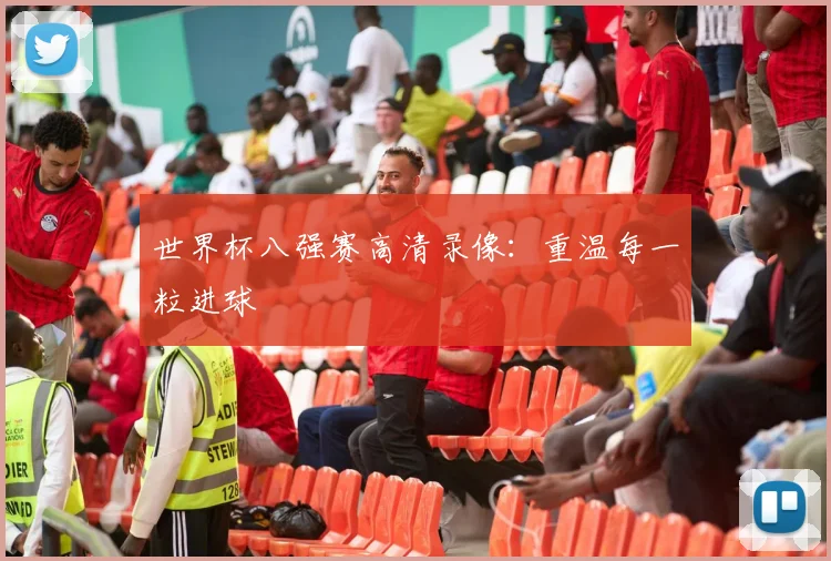 世界杯八强赛高清录像：重温每一粒进球