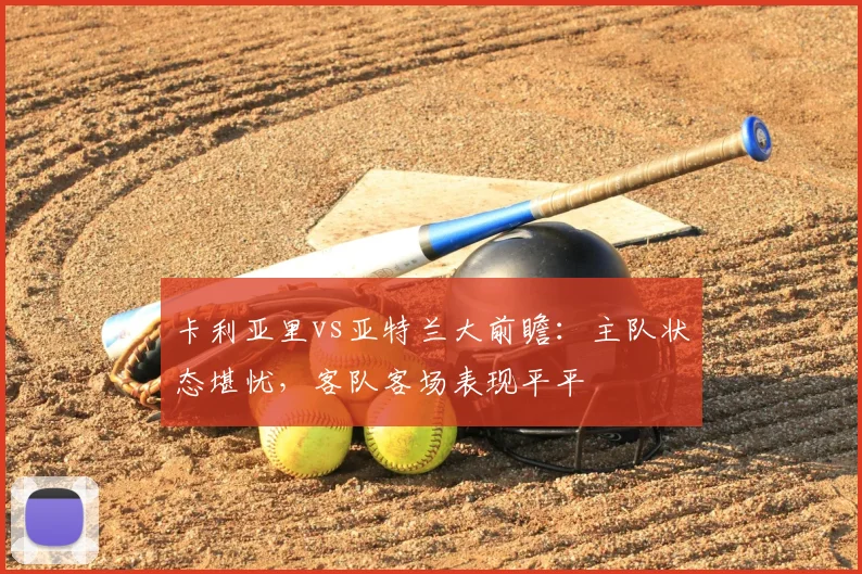 卡利亚里vs亚特兰大前瞻:主队状态堪忧,客队客场表现平平