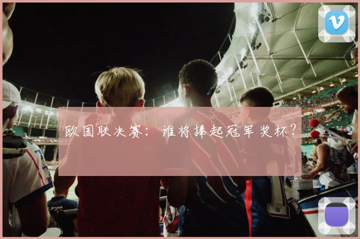 欧国联决赛：谁将捧起冠军奖杯？