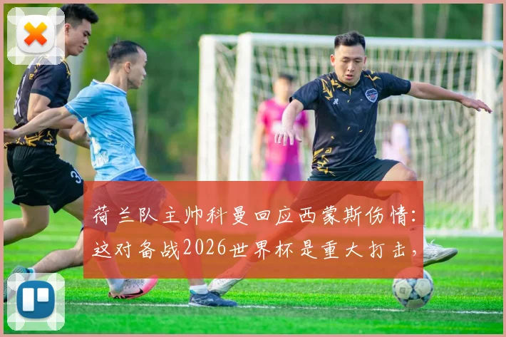 荷兰队主帅科曼回应西蒙斯伤情:这对备战2026世界杯是重大打击,潜在顶替者及战术影响分析