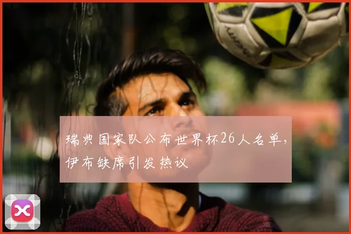 瑞典国家队公布世界杯26人名单，伊布缺席引发热议