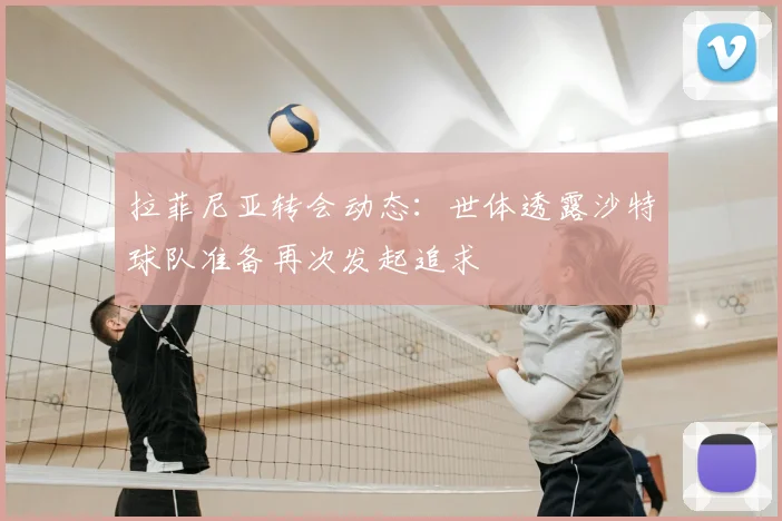 拉菲尼亚转会动态:世体透露沙特球队准备再次发起追求