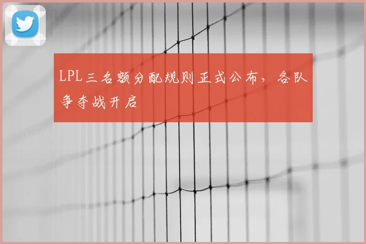 LPL三名额分配规则正式公布，各队争夺战开启