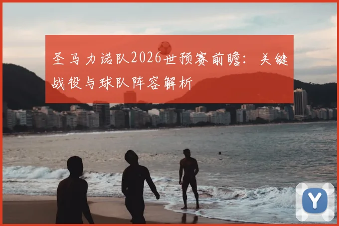 圣马力诺队2026世预赛前瞻：关键战役与球队阵容解析