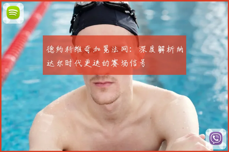 德约科维奇加冕法网:深度解析纳达尔时代更迭的赛场信号