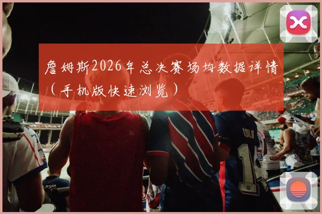 詹姆斯2026年总决赛场均数据详情（手机版快速浏览）