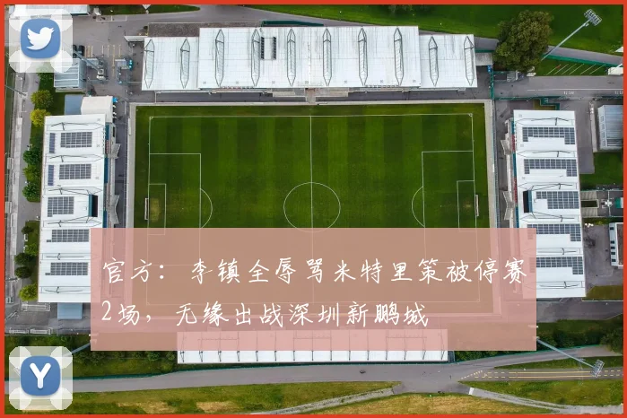 官方:李镇全辱骂米特里策被停赛2场,无缘出战深圳新鹏城