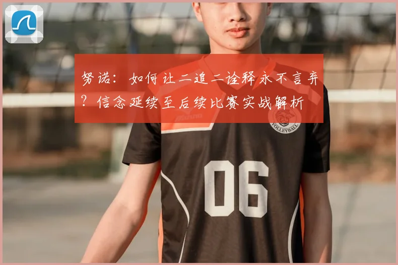 努诺:如何让二追二诠释永不言弃?信念延续至后续比赛实战解析