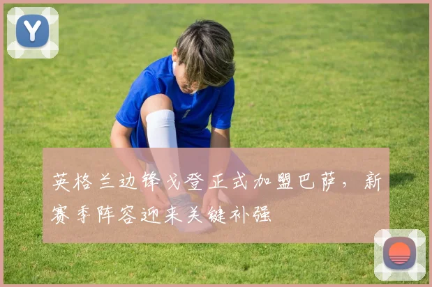英格兰边锋戈登正式加盟巴萨,新赛季阵容迎来关键补强